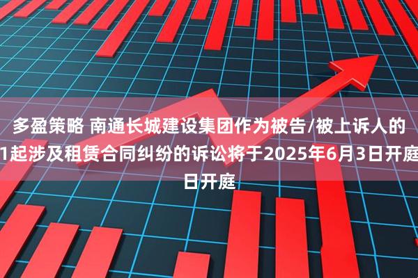 多盈策略 南通长城建设集团作为被告/被上诉人的1起涉及租赁合同纠纷的诉讼将于2025年6月3日开庭