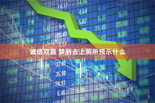 诚信双赢 梦到去上厕所预示什么
