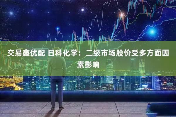 交易鑫优配 日科化学：二级市场股价受多方面因素影响