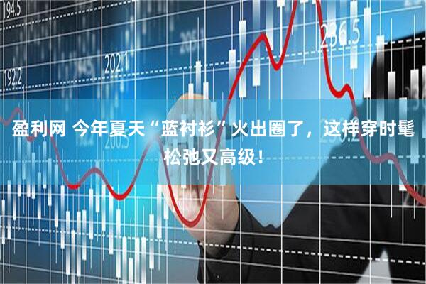 盈利网 今年夏天“蓝衬衫”火出圈了，这样穿时髦松弛又高级！