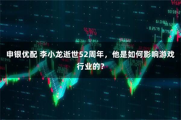 申银优配 李小龙逝世52周年，他是如何影响游戏行业的？