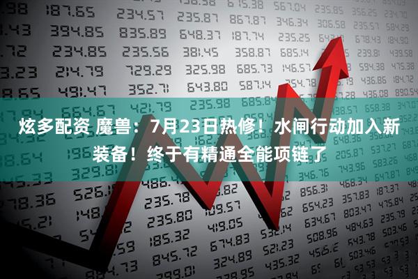 炫多配资 魔兽：7月23日热修！水闸行动加入新装备！终于有精通全能项链了