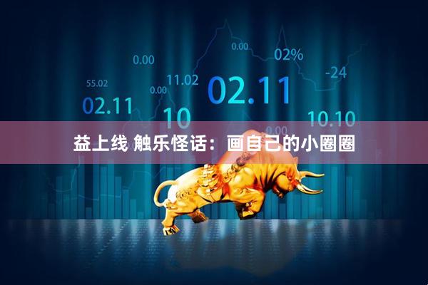益上线 触乐怪话：画自己的小圈圈