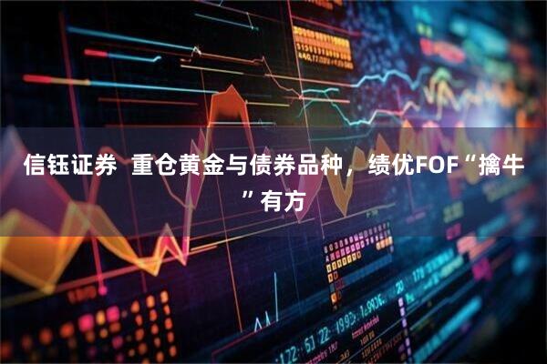 信钰证券  重仓黄金与债券品种，绩优FOF“擒牛”有方