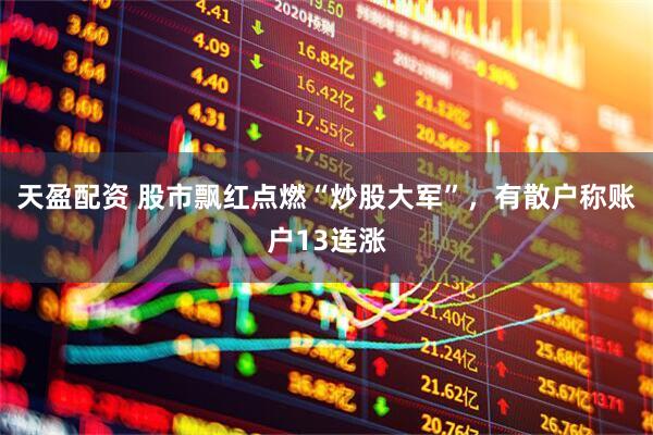 天盈配资 股市飘红点燃“炒股大军”，有散户称账户13连涨
