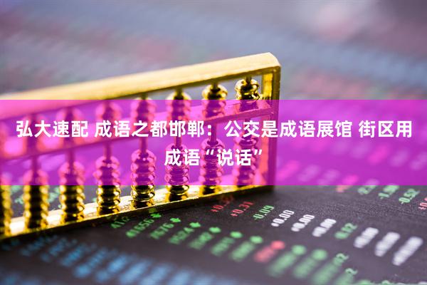 弘大速配 成语之都邯郸：公交是成语展馆 街区用成语“说话”