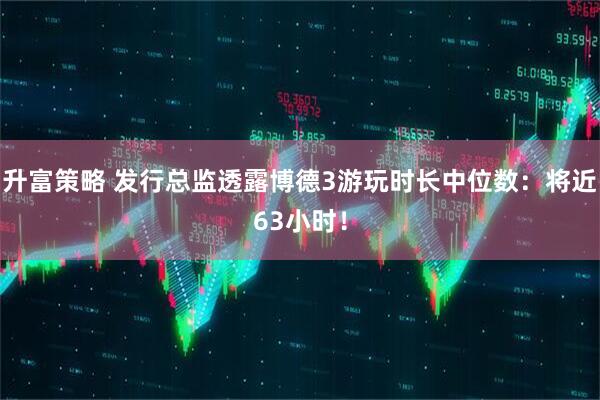 升富策略 发行总监透露博德3游玩时长中位数：将近63小时！