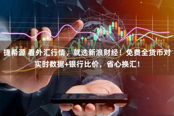 捷希源 看外汇行情，就选新浪财经！免费全货币对实时数据+银行比价，省心换汇！