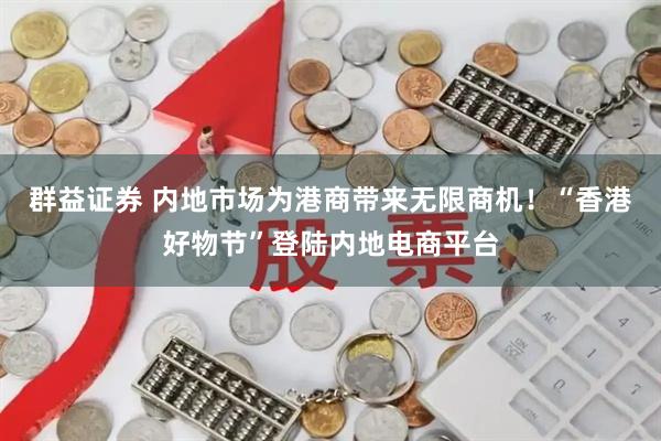 群益证券 内地市场为港商带来无限商机！“香港好物节”登陆内地电商平台