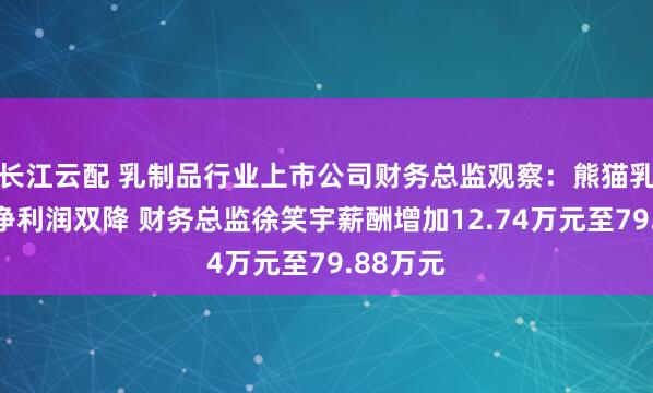 长江云配 乳制品行业上市公司财务总监观察：熊猫乳品营收净利润双降 财务总监徐笑宇薪酬增加12.74万元至79.88万元