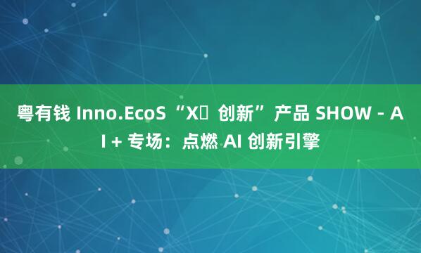 粤有钱 Inno.EcoS “X・创新” 产品 SHOW - AI + 专场：点燃 AI 创新引擎