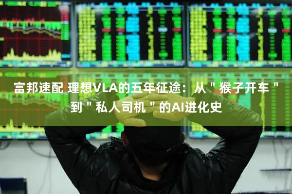 富邦速配 理想VLA的五年征途：从＂猴子开车＂到＂私人司机＂的AI进化史