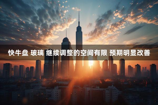 快牛盘 玻璃 继续调整的空间有限 预期明显改善