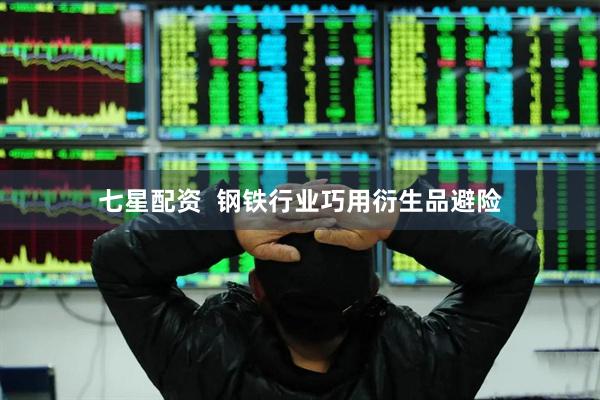 七星配资  钢铁行业巧用衍生品避险
