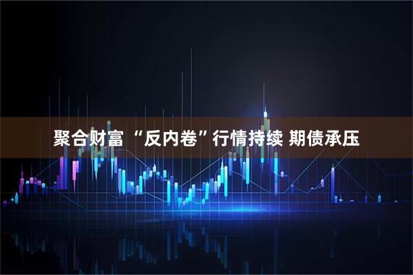 聚合财富 “反内卷”行情持续 期债承压