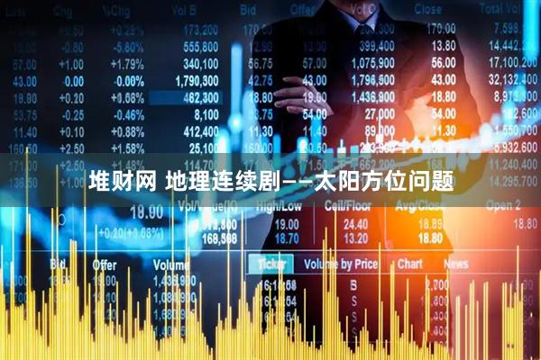 堆财网 地理连续剧——太阳方位问题
