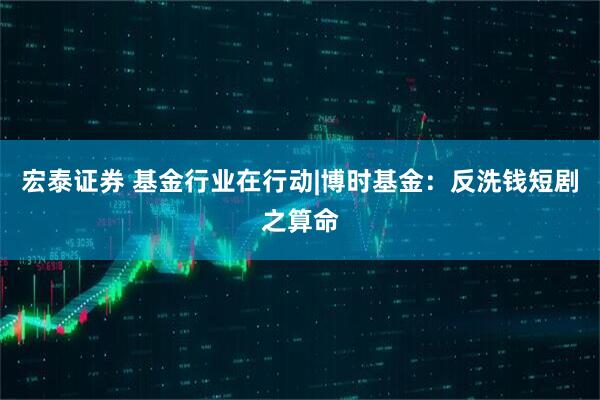 宏泰证券 基金行业在行动|博时基金：反洗钱短剧之算命