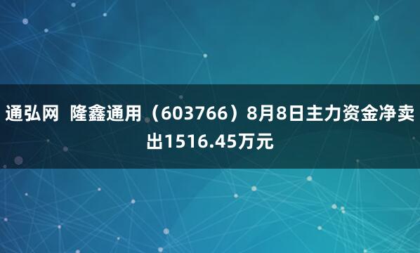通弘网  隆鑫通用（603766）8月8日主力资金净卖出1516.45万元