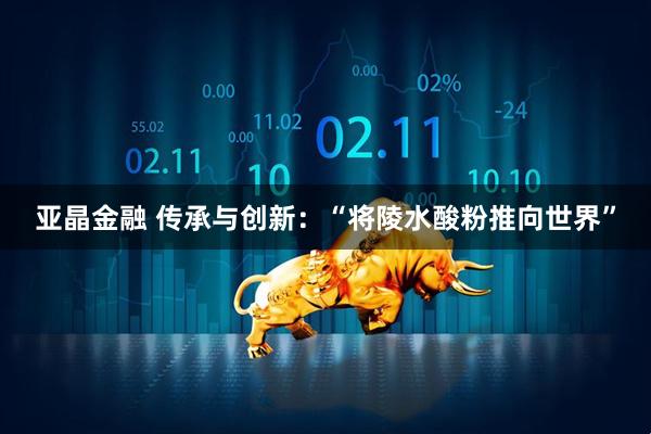 亚晶金融 传承与创新：“将陵水酸粉推向世界”