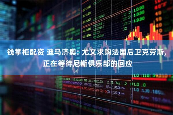 钱掌柜配资 迪马济奥: 尤文求购法国后卫克劳斯, 正在等待尼斯俱乐部的回应