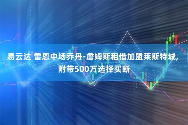易云达 雷恩中场乔丹-詹姆斯租借加盟莱斯特城, 附带500万选择买断