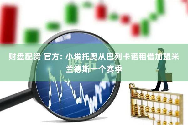 财盘配资 官方: 小埃托奥从巴列卡诺租借加盟米兰德斯一个赛季