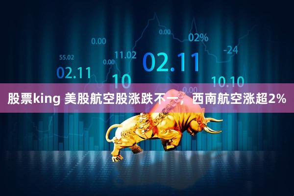 股票king 美股航空股涨跌不一，西南航空涨超2%