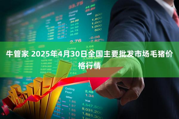 牛管家 2025年4月30日全国主要批发市场毛猪价格行情